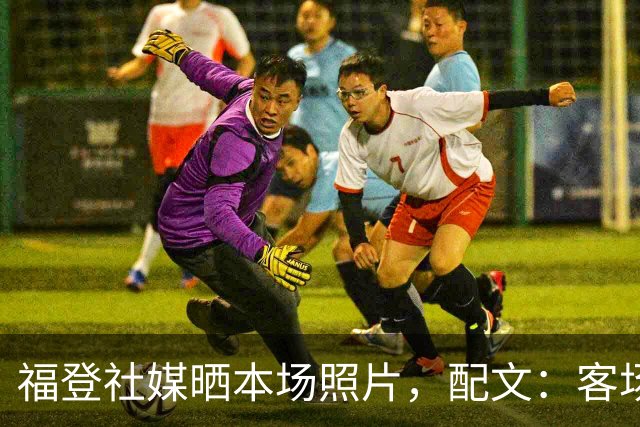 福登社媒晒本场照片，配文：客场收获一分